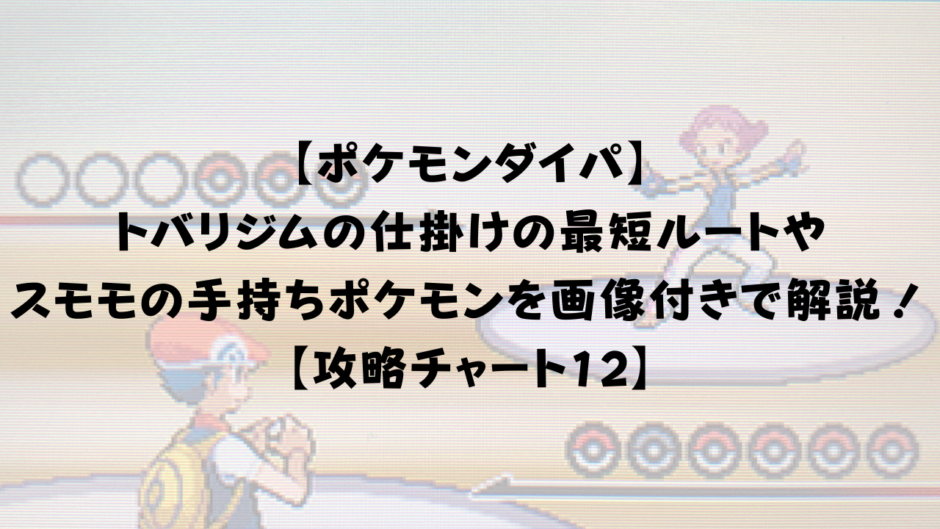 【ポケモンダイパ】 トバリジムの仕掛けの最短ルートや スモモの手持ちポケモンを画像付きで解説！ 【攻略チャート12】