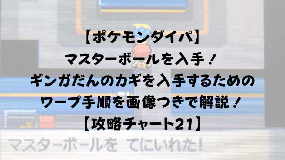 【ポケモンダイパ】 マスターボールを入手！ギンガだんのカギを入手するためのワープ手順を画像つきで解説！ 【攻略チャート21】
