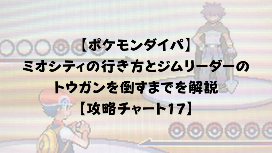 【ポケモンダイパ】 ミオシティの行き方とジムリーダーの トウガンを倒すまでを解説 【攻略チャート17】