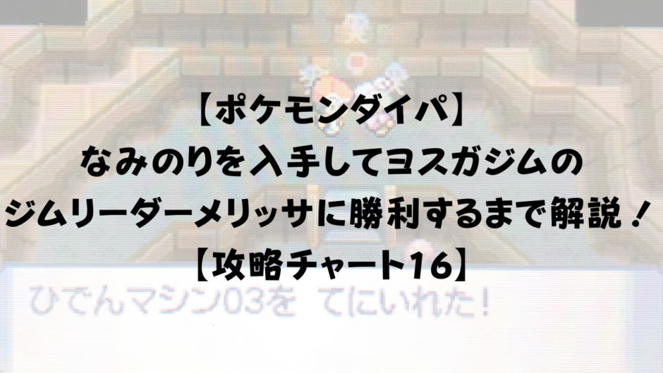 【ポケモンダイパ】 なみのりを入手してヨスガジムの ジムリーダーメリッサに勝利するまで解説！ 【攻略チャート16】