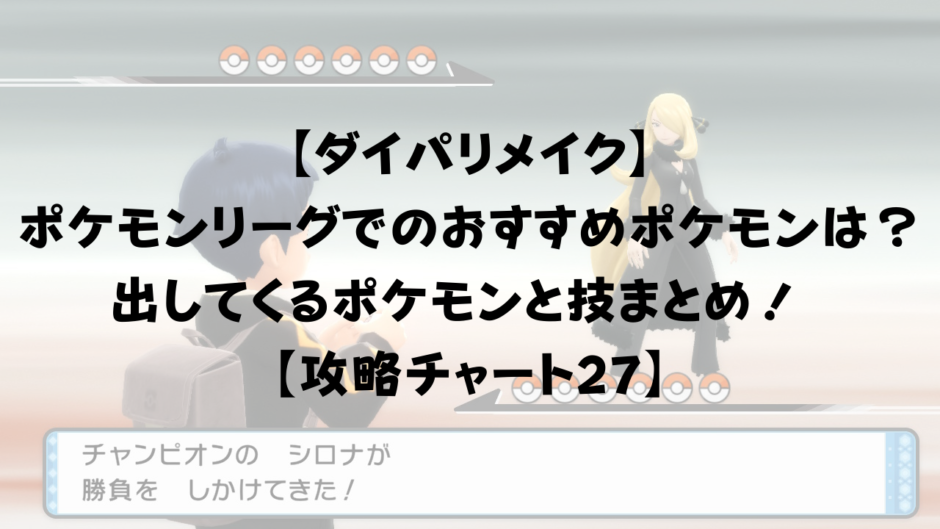 【ダイパリメイク】 ポケモンリーグでのおすすめポケモンは？出してくるポケモンと技まとめ！ 【攻略チャート27】