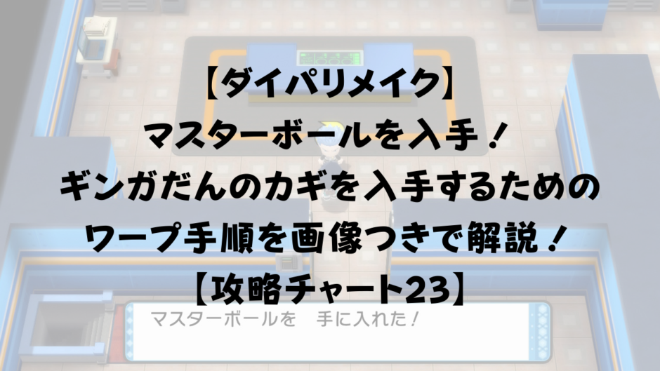 【ダイパリメイク】 マスターボールを入手！ ギンガだんのカギを入手するためのワープ手順を画像つきで解説！ 【攻略チャート23】