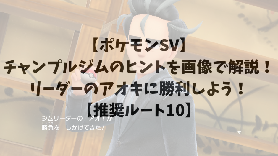 【ポケモンSV】チャンプルジムのヒントを画像で解説！リーダーのアオキに勝利しよう！【推奨ルート10】