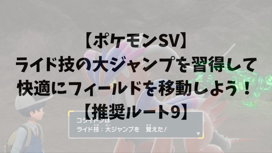 【ポケモンSV】ライド技の大ジャンプを習得して快適にフィールドを移動しよう！【推奨ルート9】