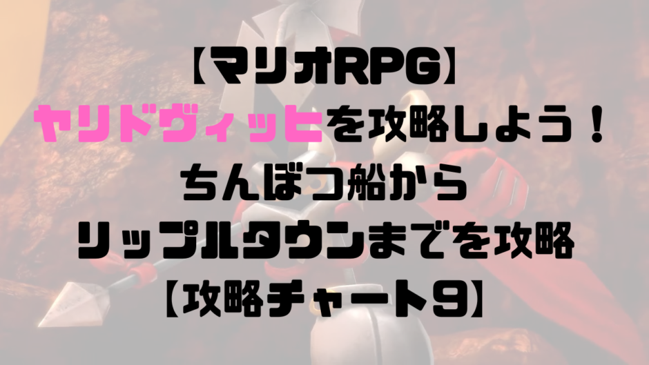 【マリオRPG】ヤリドヴィッヒを攻略しよう！ちんぼつ船からリップルタウンを攻略【攻略チャート9】
