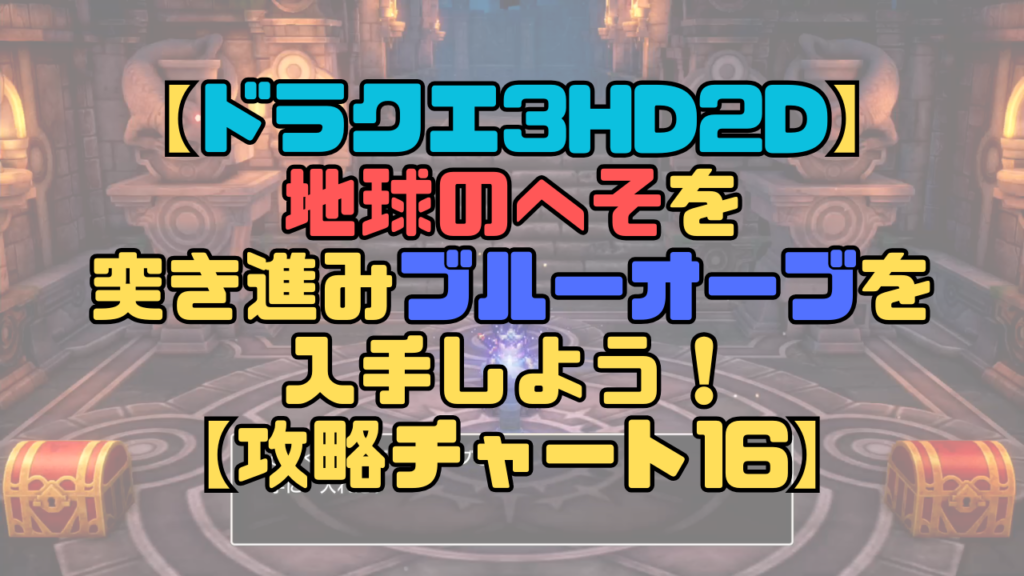 【ドラクエ3リメイク】地球のへそで引き返せと言われる？突き進んでブルーオーブを入手しよう！【攻略チャート16】