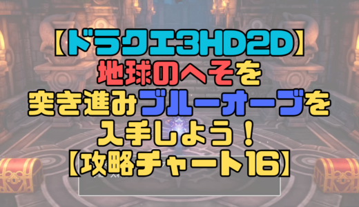 【ドラクエ3リメイク】地球のへそで引き返せと言われる？突き進んでブルーオーブを入手しよう！【攻略チャート16】